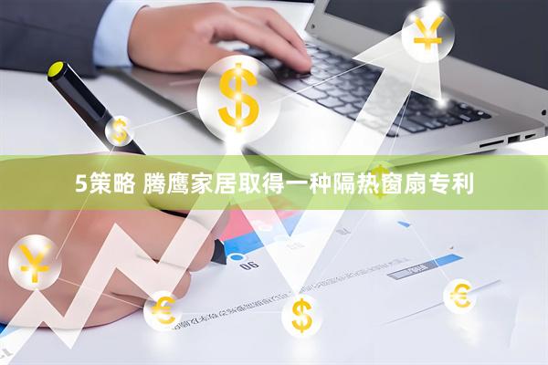 5策略 腾鹰家居取得一种隔热窗扇专利